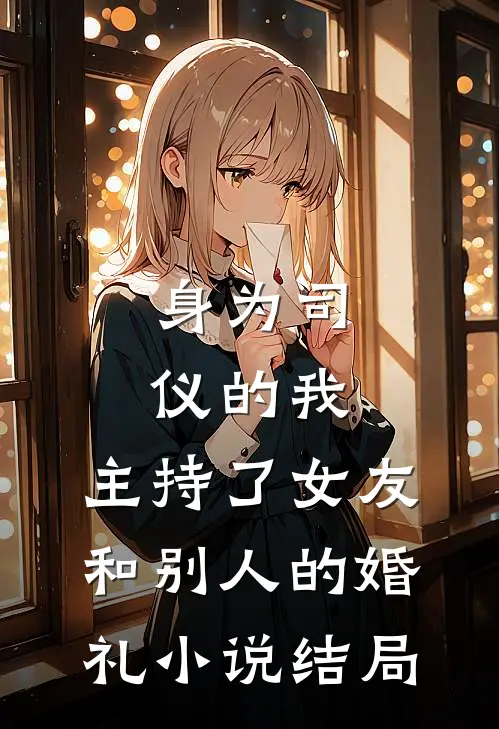 身为司仪的我，主持了女友和别人的婚礼小说结局