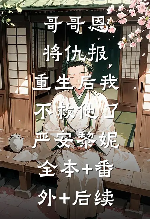 哥哥恩将仇报，重生后我不救他了严安黎妮:全本+番外+后续