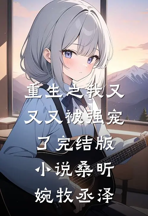 重生之我又又又被强宠了完结版小说桑昕婉牧丞泽