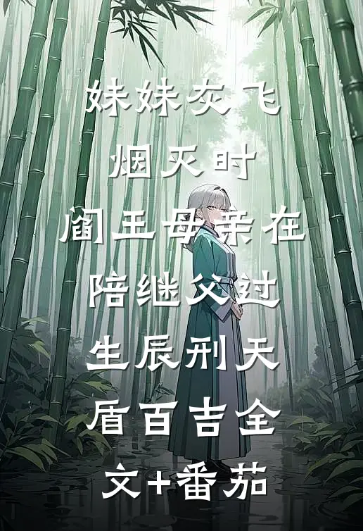 妹妹灰飞烟灭时，阎王母亲在陪继父过生辰刑天盾百吉全文+番茄