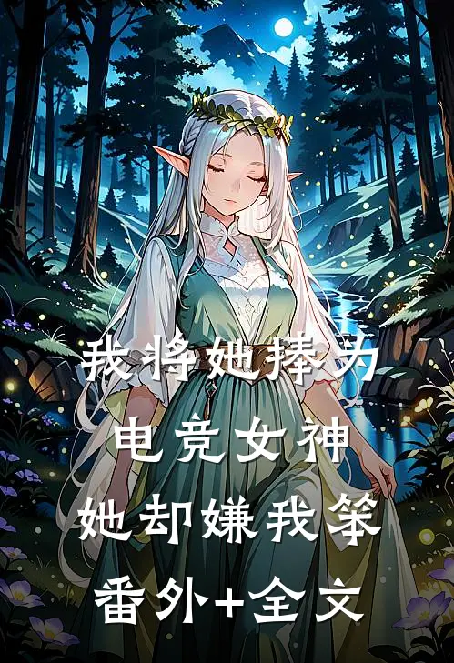 我将她捧为电竞女神，她却嫌我笨:(番外)+(全文)