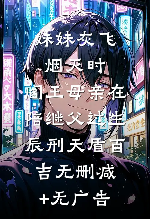 妹妹灰飞烟灭时，阎王母亲在陪继父过生辰刑天盾百吉无删减+无广告