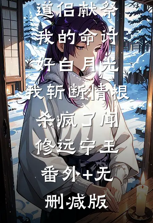 道侣献祭我的命讨好白月光，我斩断情根杀疯了闻修远宁玉:番外+无删减版