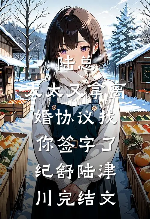 陆总，太太又拿离婚协议找你签字了纪舒陆津川完结文