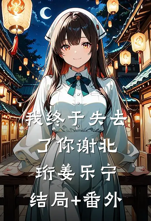 我终于失去了你谢北珩姜乐宁:结局+番外