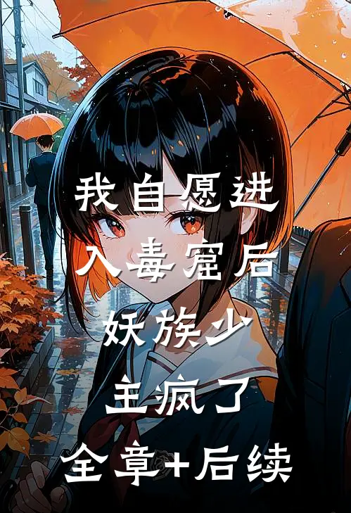 我自愿进入毒窟后，妖族少主疯了:全章+后续