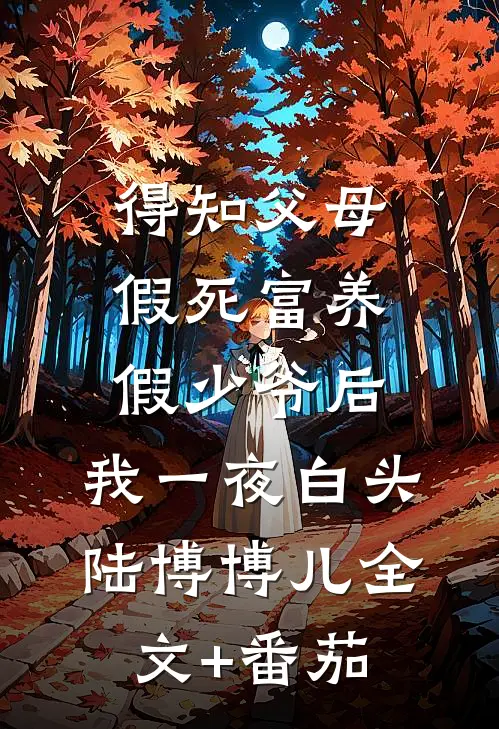 得知父母假死富养假少爷后，我一夜白头陆博博儿全文+番茄