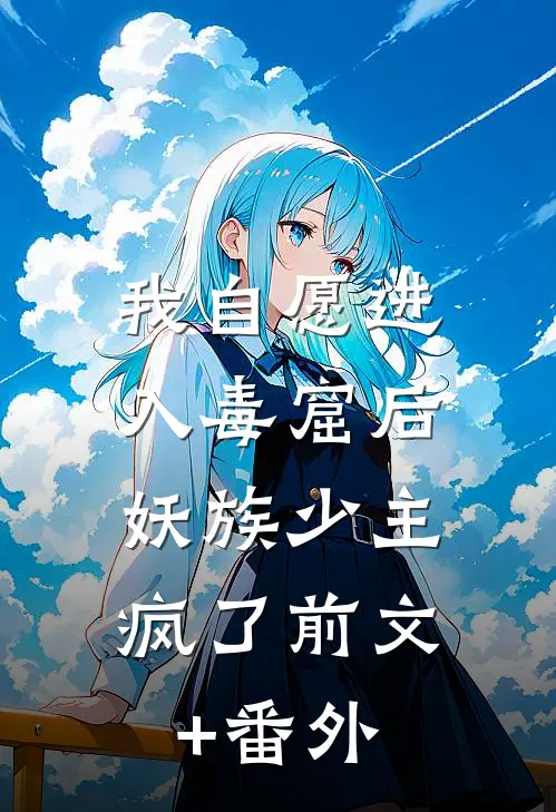 我自愿进入毒窟后，妖族少主疯了前文+番外
