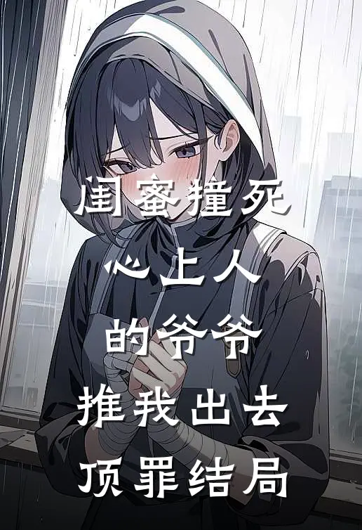 闺蜜撞死心上人的爷爷，推我出去顶罪结局