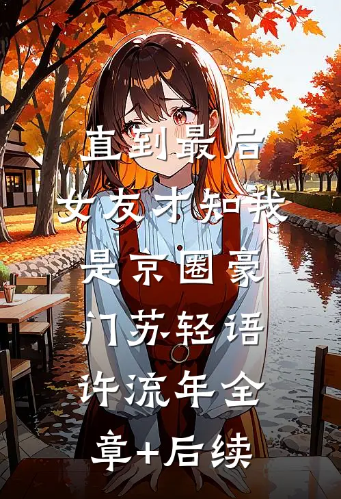 直到最后，女友才知我是京圈豪门苏轻语许流年全章+后续