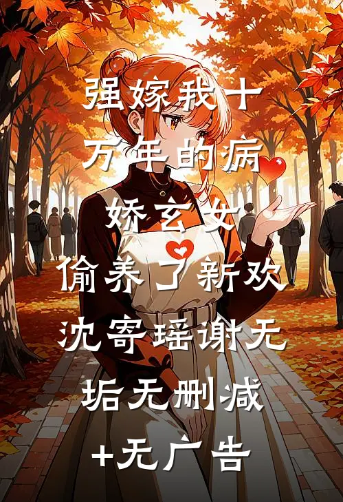 强嫁我十万年的病娇玄女，偷养了新欢沈寄瑶谢无垢无删减+无广告