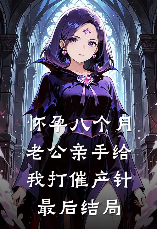 怀孕八个月老公亲手给我打催产针最后结局
