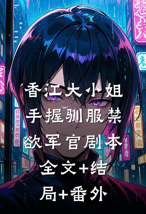 香江大小姐手握驯服禁欲军官剧本全文+结局+番外