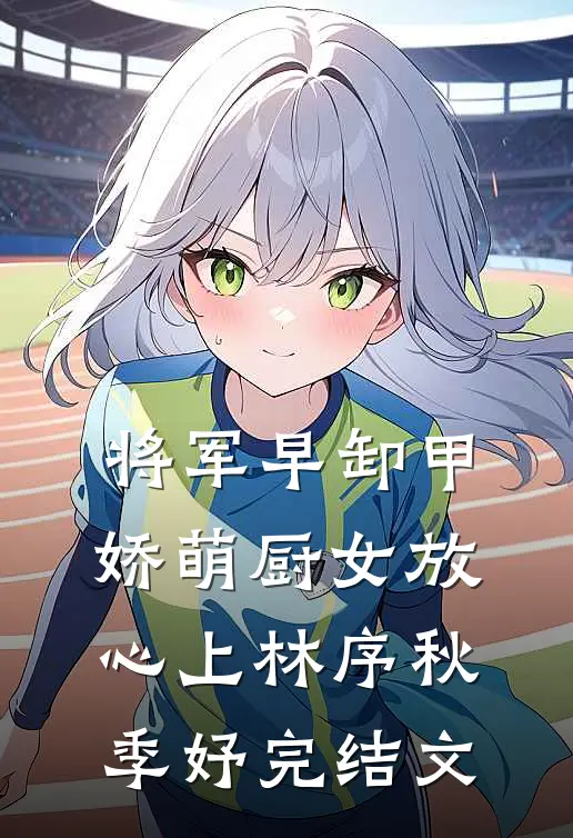 将军早卸甲，娇萌厨女放心上林序秋季妤完结文