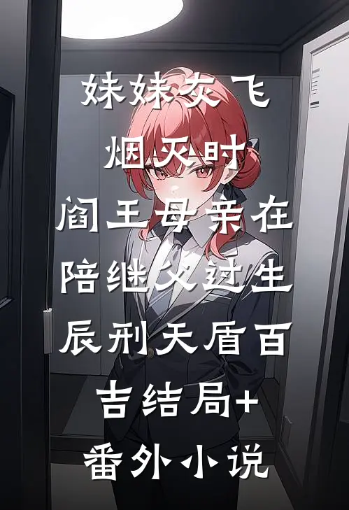 妹妹灰飞烟灭时，阎王母亲在陪继父过生辰刑天盾百吉结局+番外小说