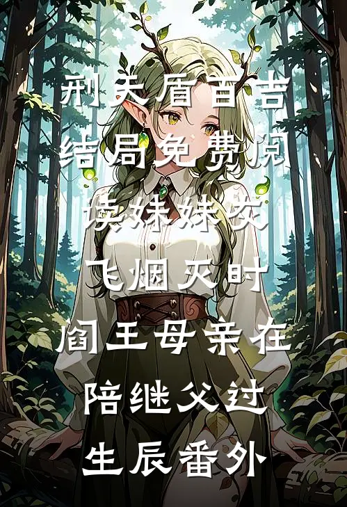 刑天盾百吉结局免费阅读妹妹灰飞烟灭时，阎王母亲在陪继父过生辰番外