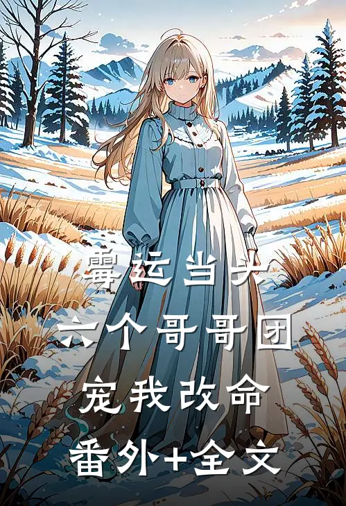 霉运当头，六个哥哥团宠我改命:(番外)+(全文)