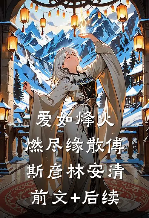 爱如烽火，燃尽缘散傅斯彦林安清前文+后续