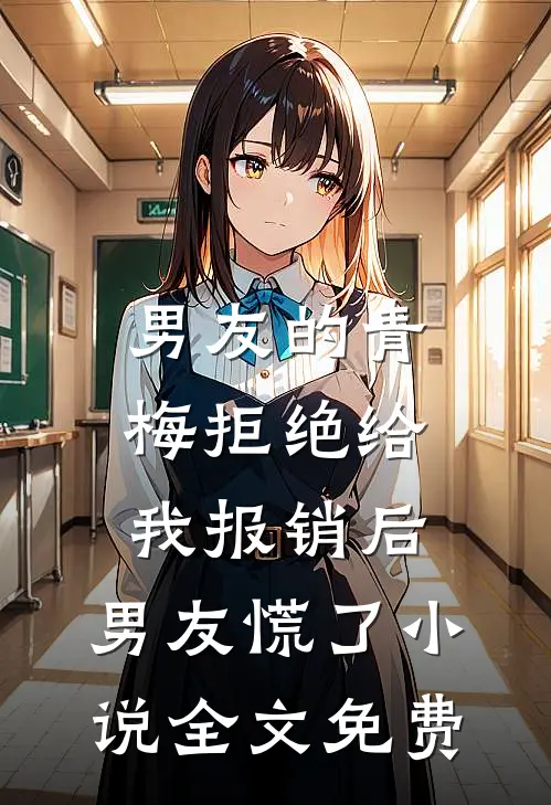 男友的青梅拒绝给我报销后，男友慌了小说全文免费