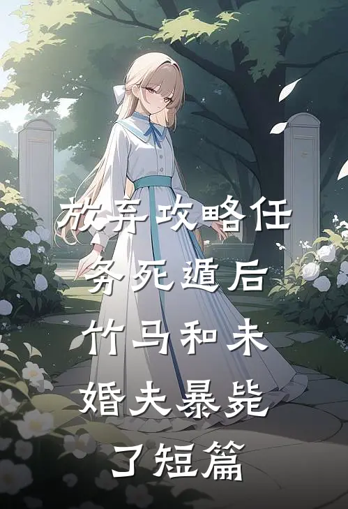 放弃攻略任务死遁后，竹马和未婚夫暴毙了短篇