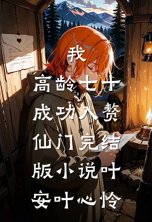 我，高龄七十，成功入赘仙门完结版小说叶安叶心怜