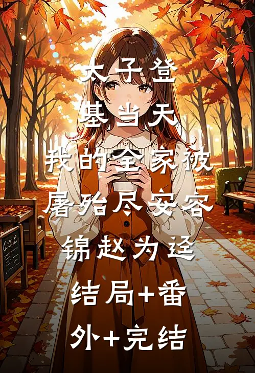 太子登基当天，我的全家被屠殆尽安容锦赵为迳结局+番外+完结