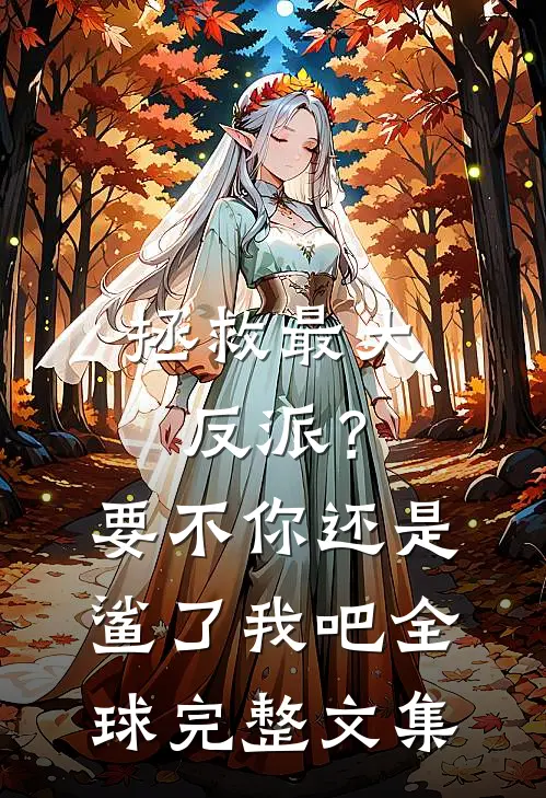 拯救最大反派？要不你还是鲨了我吧全球完整文集