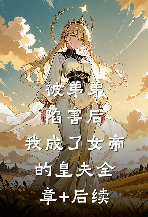 被弟弟陷害后，我成了女帝的皇夫全章+后续