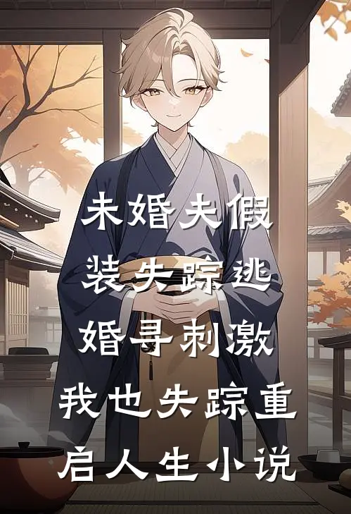 未婚夫假装失踪逃婚寻刺激，我也失踪重启人生小说