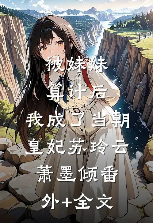 被妹妹算计后，我成了当朝皇妃苏玲云萧墨倾(番外)+(全文)