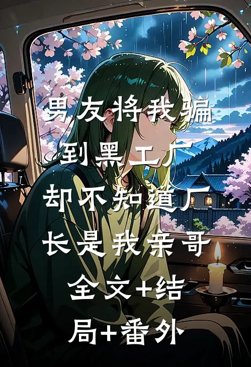 男友将我骗到黑工厂，却不知道厂长是我亲哥:全文+结局+番外
