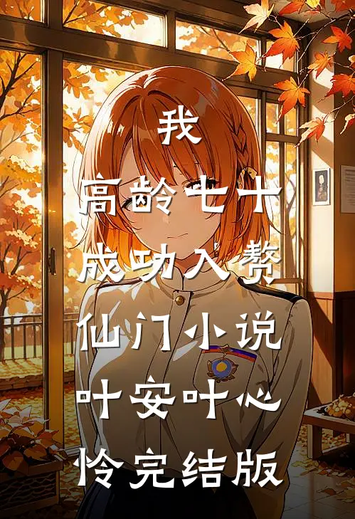 我，高龄七十，成功入赘仙门小说叶安叶心怜完结版