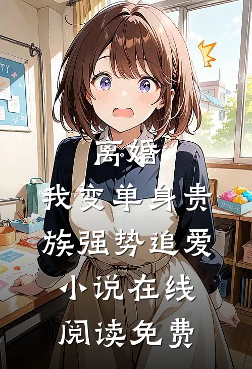 离婚：我变单身贵族强势追爱小说在线阅读免费