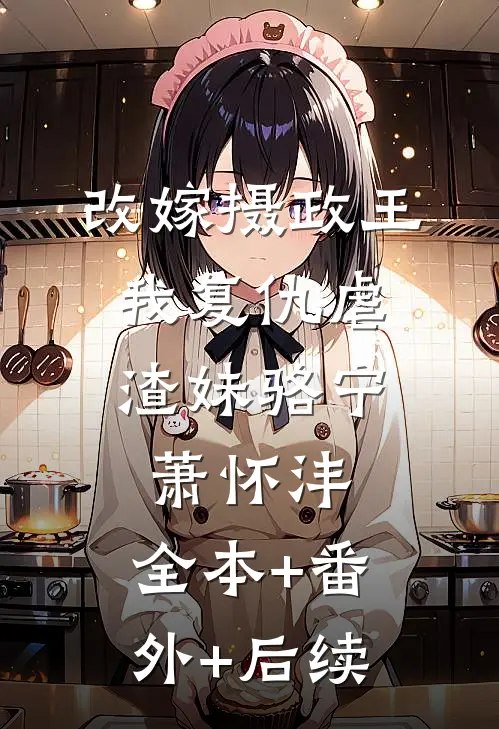 改嫁摄政王，我复仇虐渣妹骆宁萧怀沣:全本+番外+后续