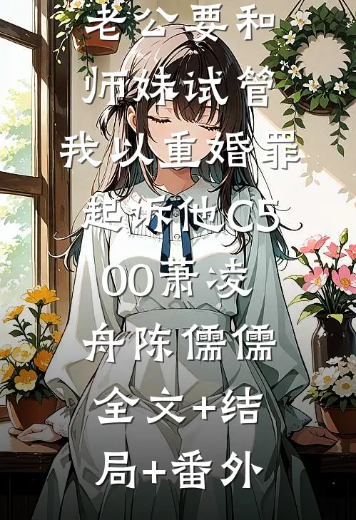 老公要和师妹试管，我以重婚罪起诉他C500萧凌舟陈儒儒全文+结局+番外