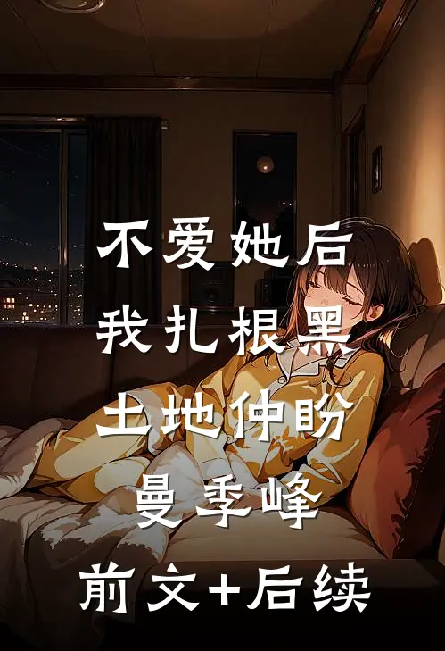 不爱她后，我扎根黑土地仲盼曼季峰:前文+后续