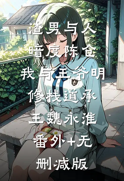 渣男与人暗度陈仓，我与王爷明修栈道承王魏永淮:番外+无删减版