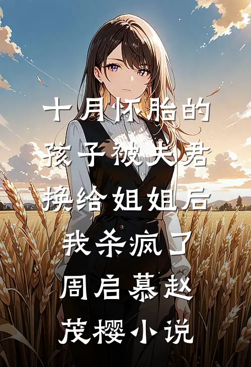 十月怀胎的孩子被夫君换给姐姐后，我杀疯了周启慕赵茂樱小说