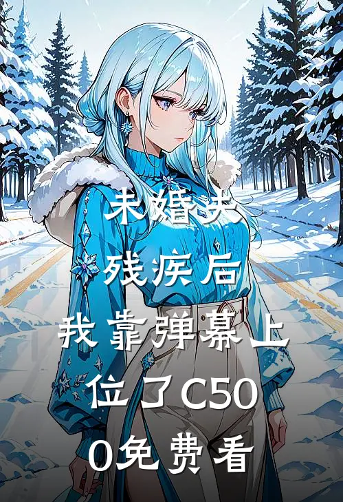 未婚夫残疾后，我靠弹幕上位了C500免费看