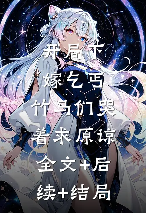 开局下嫁乞丐，竹马们哭着求原谅:全文+后续+结局