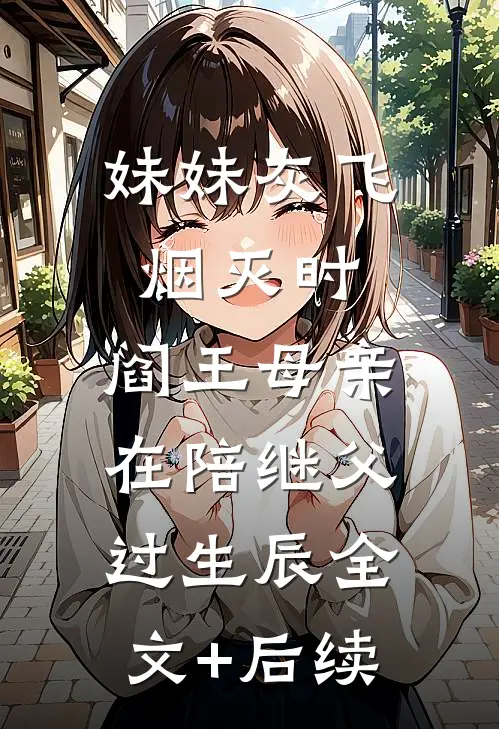 妹妹灰飞烟灭时，阎王母亲在陪继父过生辰全文+后续