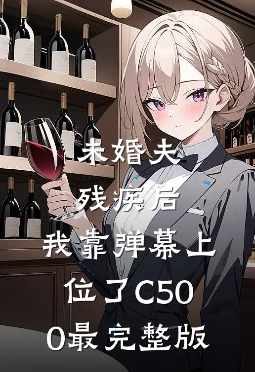 未婚夫残疾后，我靠弹幕上位了C500最完整版