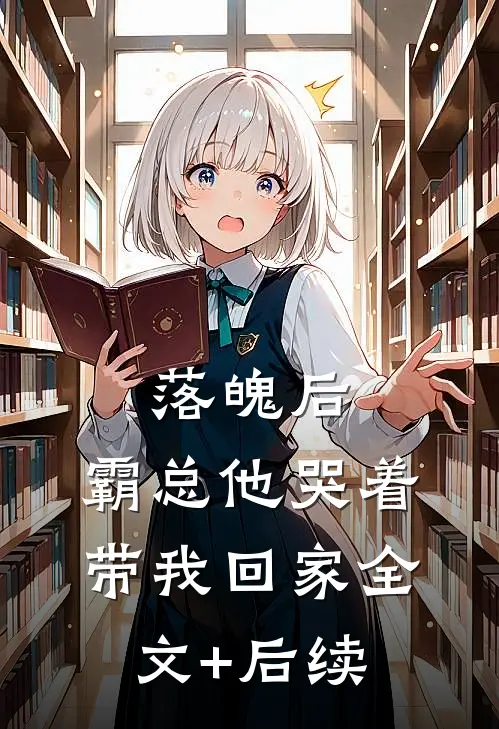 落魄后，霸总他哭着带我回家全文+后续