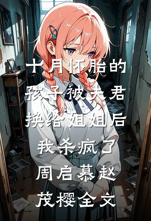 十月怀胎的孩子被夫君换给姐姐后，我杀疯了周启慕赵茂樱全文