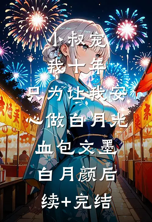 小叔宠我十年，只为让我安心做白月光血包文墨白月颜后续+完结