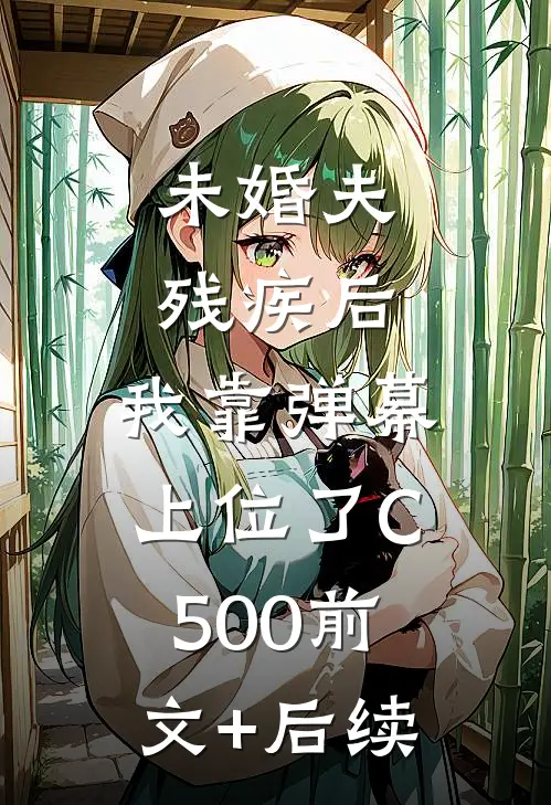 未婚夫残疾后，我靠弹幕上位了C500前文+后续