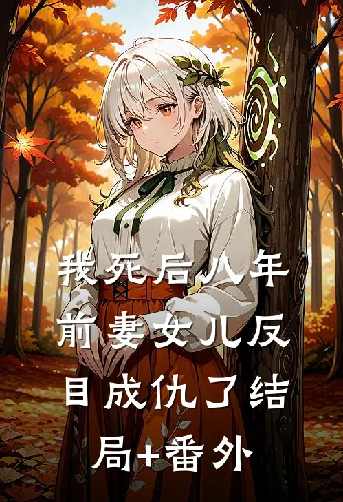我死后八年，前妻女儿反目成仇了结局+番外
