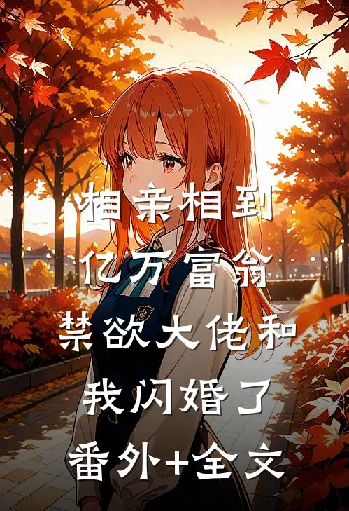 相亲相到亿万富翁，禁欲大佬和我闪婚了:(番外)+(全文)