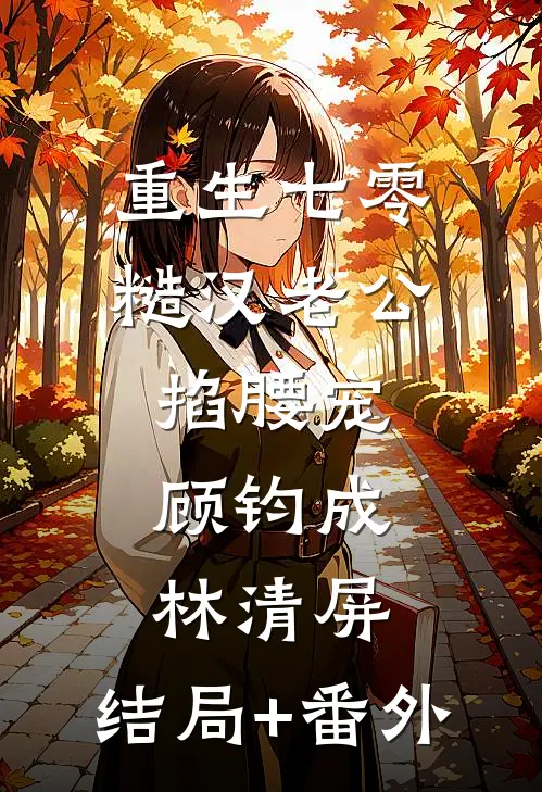 重生七零：糙汉老公掐腰宠顾钧成林清屏:结局+番外