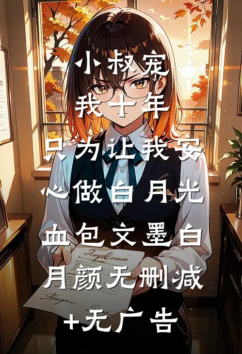小叔宠我十年，只为让我安心做白月光血包文墨白月颜无删减+无广告